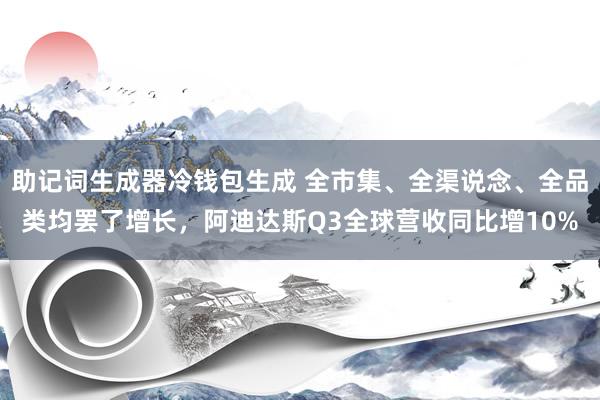 助记词生成器冷钱包生成 全市集、全渠说念、全品类均罢了增长，阿迪达斯Q3全球营收同比增10%