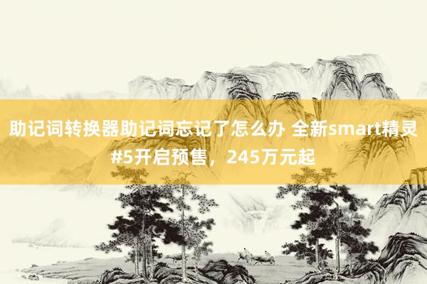 助记词转换器助记词忘记了怎么办 全新smart精灵#5开启预售，245万元起