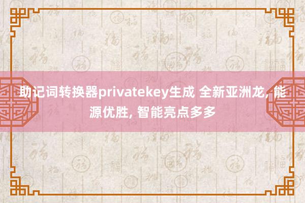 助记词转换器privatekey生成 全新亚洲龙, 能源优胜, 智能亮点多多