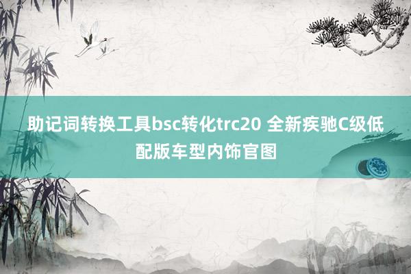 助记词转换工具bsc转化trc20 全新疾驰C级低配版车型内饰官图