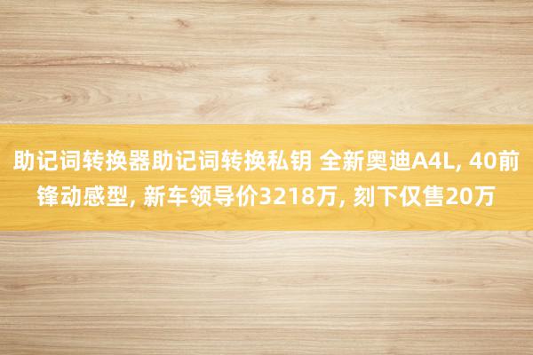 助记词转换器助记词转换私钥 全新奥迪A4L, 40前锋动感型, 新车领导价3218万, 刻下仅售20万