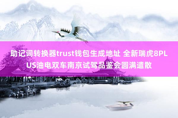 助记词转换器trust钱包生成地址 全新瑞虎8PLUS油电双车南京试驾品鉴会圆满遣散