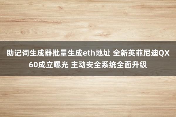 助记词生成器批量生成eth地址 全新英菲尼迪QX60成立曝光 主动安全系统全面升级