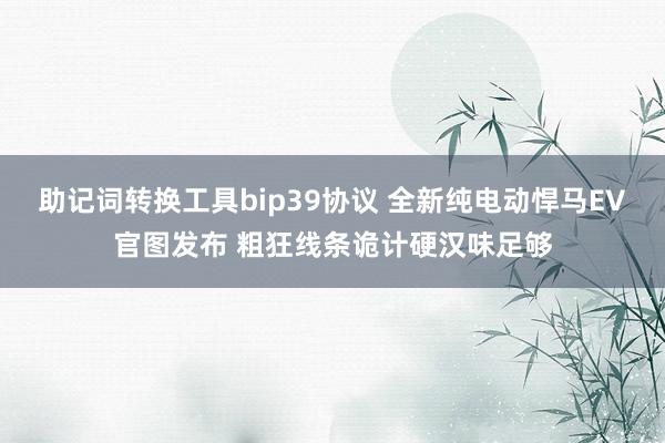 助记词转换工具bip39协议 全新纯电动悍马EV官图发布 粗狂线条诡计硬汉味足够