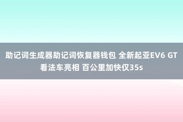 助记词生成器助记词恢复器钱包 全新起亚EV6 GT看法车亮相 百公里加快仅35s