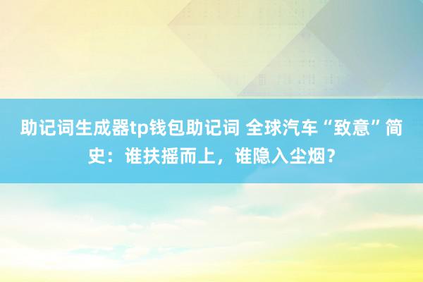 助记词生成器tp钱包助记词 全球汽车“致意”简史：谁扶摇而上，谁隐入尘烟？