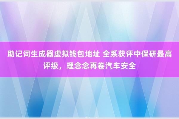 助记词生成器虚拟钱包地址 全系获评中保研最高评级，理念念再卷汽车安全