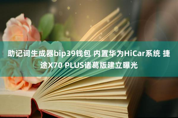 助记词生成器bip39钱包 内置华为HiCar系统 捷途X70 PLUS诸葛版建立曝光